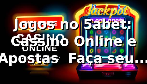 Jogos no 5abet: Cassino Online e Apostas | Faça seu Login