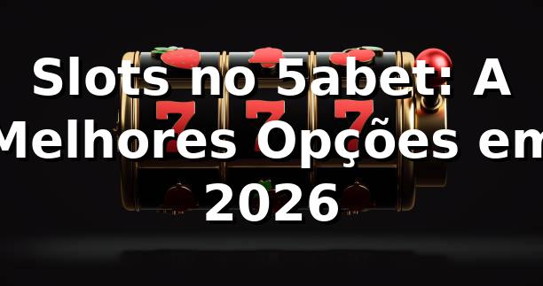 Slots no 5abet: A Melhores Opções em 2026 🎰